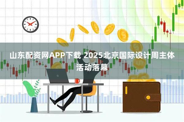 山东配资网APP下载 2025北京国际设计周主体活动落幕