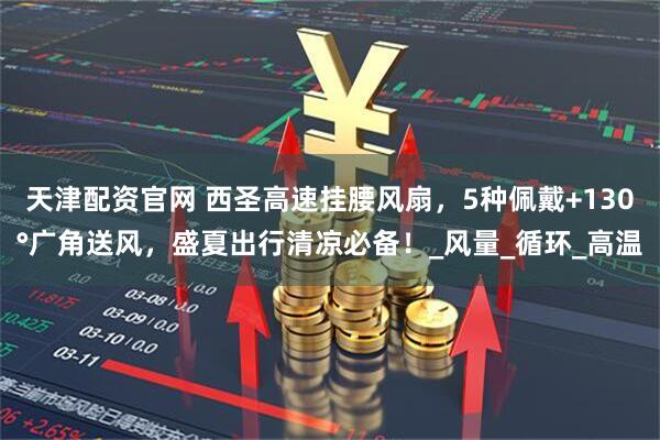 天津配资官网 西圣高速挂腰风扇，5种佩戴+130°广角送风，盛夏出行清凉必备！_风量_循环_高温