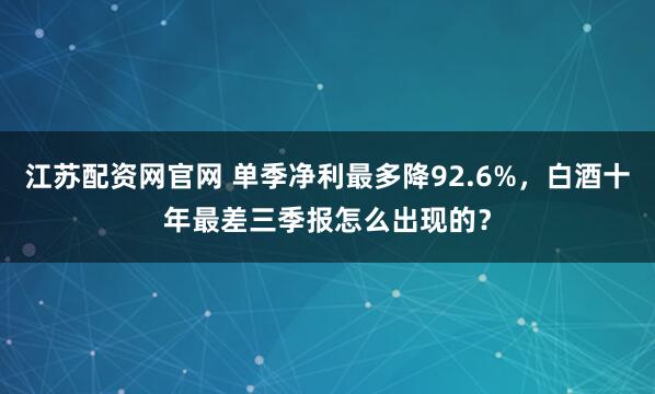 江苏配资网官网 单季净利最多降92.6%，白酒十年最差三季报怎么出现的？