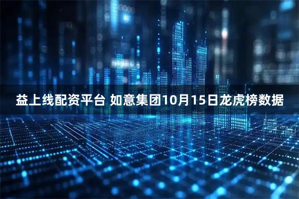 益上线配资平台 如意集团10月15日龙虎榜数据