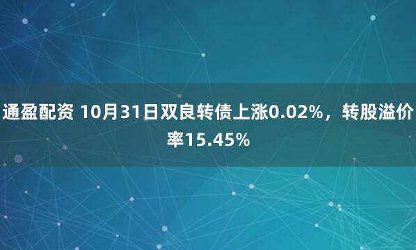 通盈配资 10月31日双良转债上涨0.02%，转股溢价率15.45%