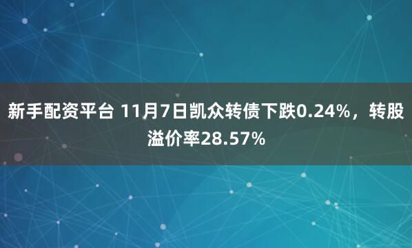 新手配资平台 11月7日凯众转债下跌0.24%，转股溢价率28.57%