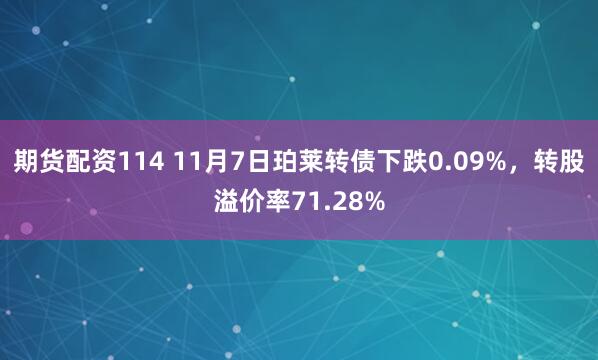 期货配资114 11月7日珀莱转债下跌0.09%，转股溢价率71.28%