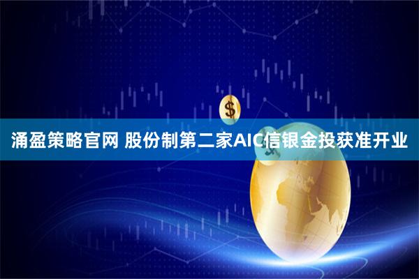 涌盈策略官网 股份制第二家AIC信银金投获准开业