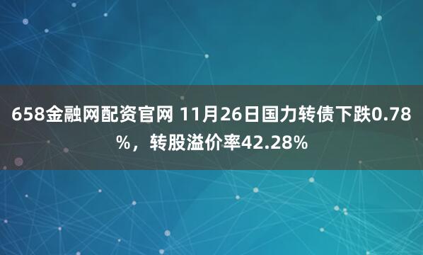 658金融网配资官网 11月26日国力转债下跌0.78%，转股溢价率42.28%
