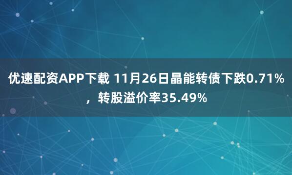 优速配资APP下载 11月26日晶能转债下跌0.71%，转股溢价率35.49%