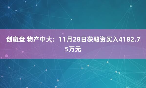 创赢盘 物产中大：11月28日获融资买入4182.75万元