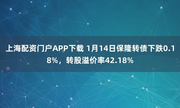 上海配资门户APP下载 1月14日保隆转债下跌0.18%，转股溢价率42.18%