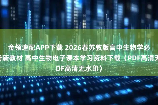 金领速配APP下载 2026春苏教版高中生物学必修12册新教材 高中生物电子课本学习资料下载（PDF高清无水印）