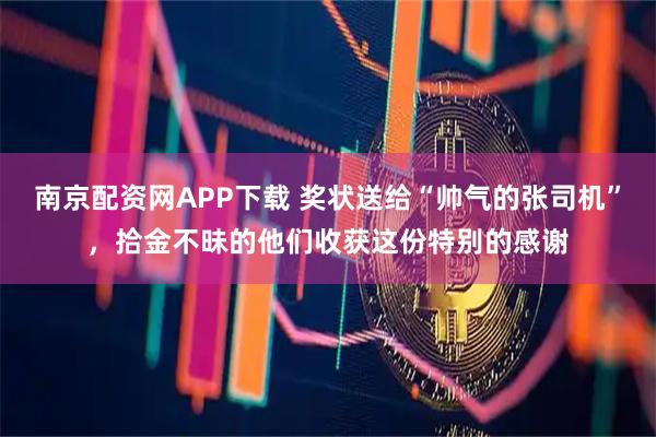 南京配资网APP下载 奖状送给“帅气的张司机”，拾金不昧的他们收获这份特别的感谢