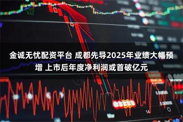金诚无忧配资平台 成都先导2025年业绩大幅预增 上市后年度净利润或首破亿元
