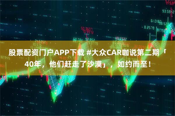 股票配资门户APP下载 #大众CAR咖说第二期「40年，他们赶走了沙漠」，如约而至！