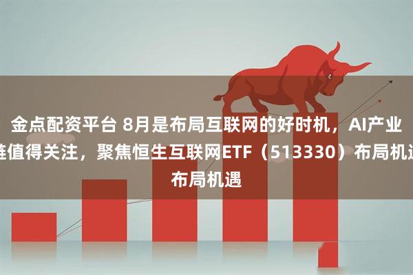 金点配资平台 8月是布局互联网的好时机，AI产业链值得关注，聚焦恒生互联网ETF（513330）布局机遇
