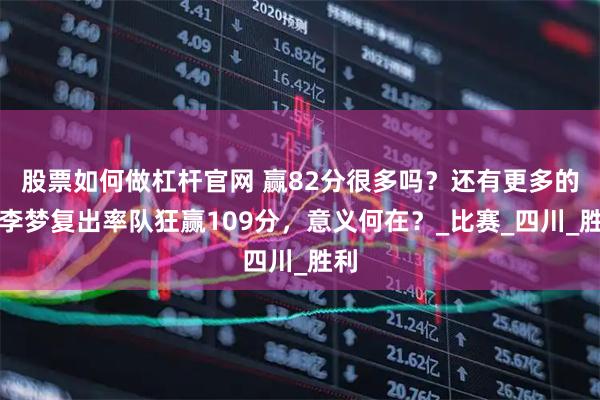 股票如何做杠杆官网 赢82分很多吗？还有更多的！李梦复出率队狂赢109分，意义何在？_比赛_四川_胜利
