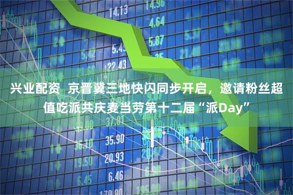 兴业配资  京晋冀三地快闪同步开启，邀请粉丝超值吃派共庆麦当劳第十二届“派Day”