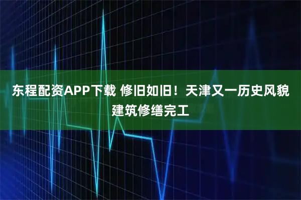 东程配资APP下载 修旧如旧！天津又一历史风貌建筑修缮完工